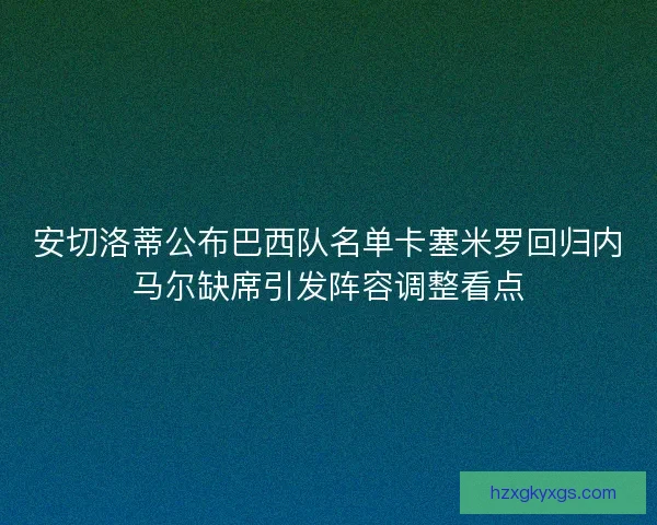 安切洛蒂公布巴西队名单卡塞米罗回归内马尔缺席引发阵容调整看点
