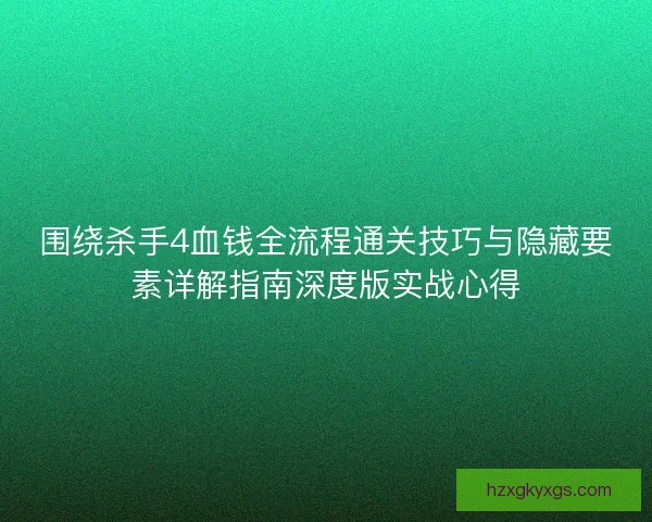 围绕杀手4血钱全流程通关技巧与隐藏要素详解指南深度版实战心得
