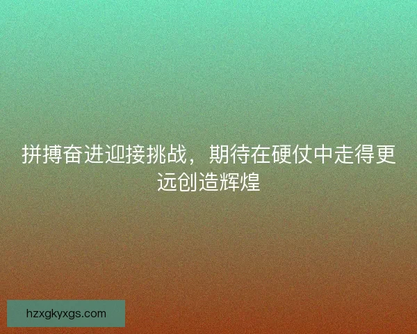 拼搏奋进迎接挑战，期待在硬仗中走得更远创造辉煌