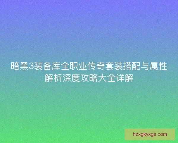 暗黑3装备库全职业传奇套装搭配与属性解析深度攻略大全详解