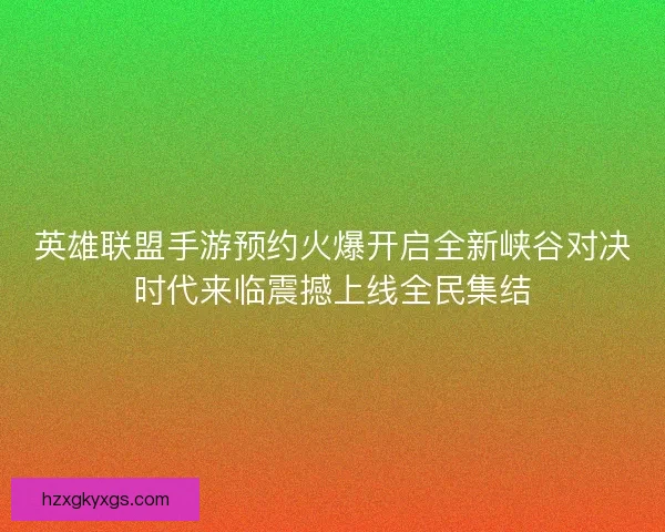 英雄联盟手游预约火爆开启全新峡谷对决时代来临震撼上线全民集结
