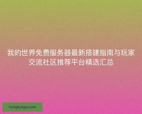 我的世界免费服务器最新搭建指南与玩家交流社区推荐平台精选汇总