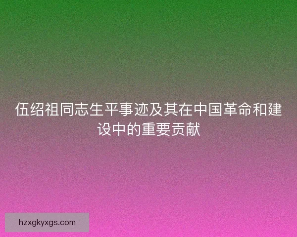 伍绍祖同志生平事迹及其在中国革命和建设中的重要贡献 伍绍祖同志生平事迹及其在中国革命和建设中的重要贡献