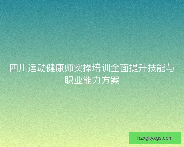四川运动健康师实操培训全面提升技能与职业能力方案
