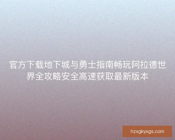官方下载地下城与勇士指南畅玩阿拉德世界全攻略安全高速获取最新版本