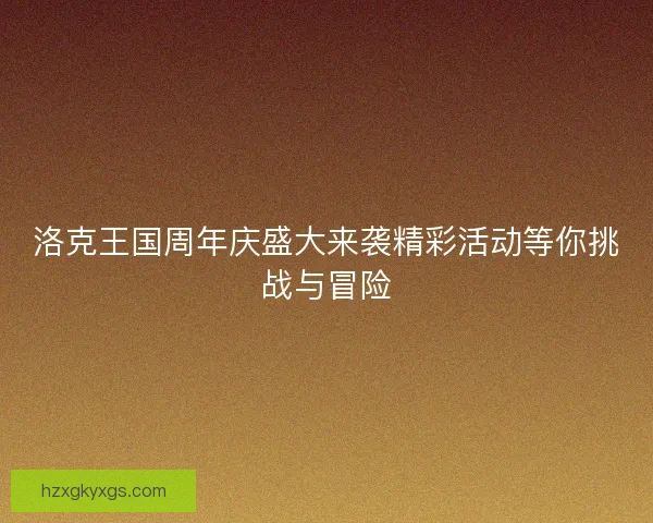 洛克王国周年庆盛大来袭精彩活动等你挑战与冒险