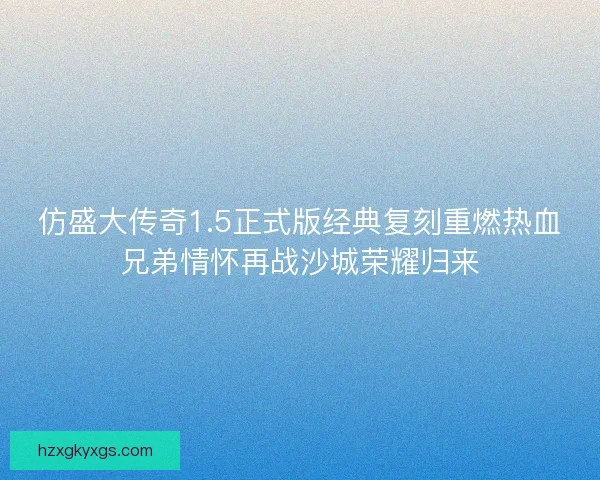 仿盛大传奇1.5正式版经典复刻重燃热血兄弟情怀再战沙城荣耀归来