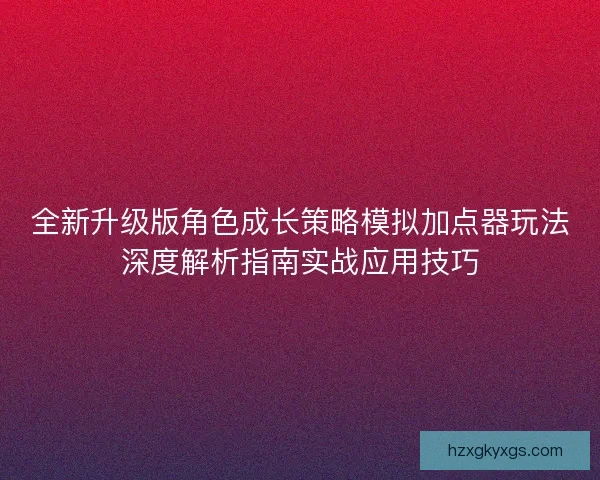 全新升级版角色成长策略模拟加点器玩法深度解析指南实战应用技巧